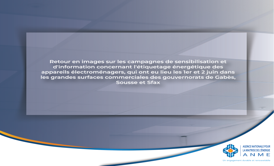 Retour en images sur les campagnes de sensibilisation et d'information concernant l'étiquetage énergétique des appareils électroménagers, qui ont eu lieu les 1er et 2 juin dans les grandes surfaces commerciales des gouvernorats de Gabès, Sousse et Sfax